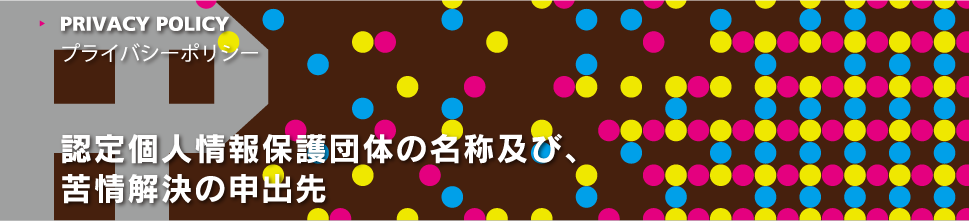 認定個人情報保護団体の名称及び、苦情の解決の申出先